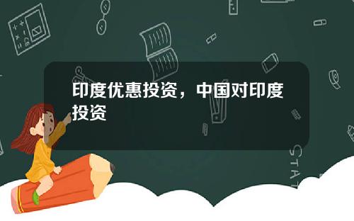 印度优惠投资，中国对印度投资