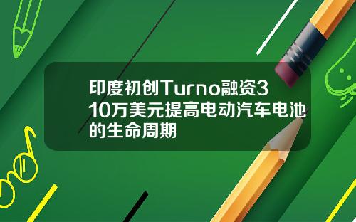 印度初创Turno融资310万美元提高电动汽车电池的生命周期