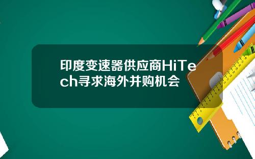 印度变速器供应商HiTech寻求海外并购机会