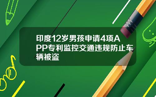印度12岁男孩申请4项APP专利监控交通违规防止车辆被盗