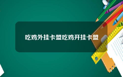 吃鸡外挂卡盟吃鸡开挂卡盟