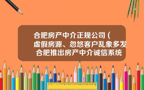 合肥房产中介正规公司 (虚假房源、忽悠客户乱象多发 合肥推出房产中介诚信系统)