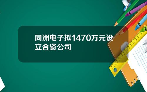 同洲电子拟1470万元设立合资公司