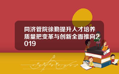 同济管院徐勤提升人才培养质量把变革与创新全面推向2019