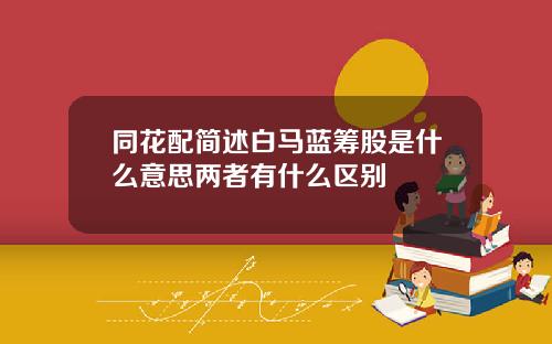同花配简述白马蓝筹股是什么意思两者有什么区别