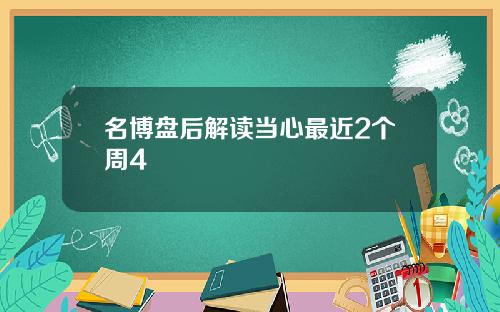 名博盘后解读当心最近2个周4