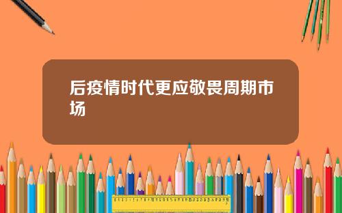 后疫情时代更应敬畏周期市场