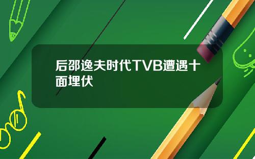 后邵逸夫时代TVB遭遇十面埋伏