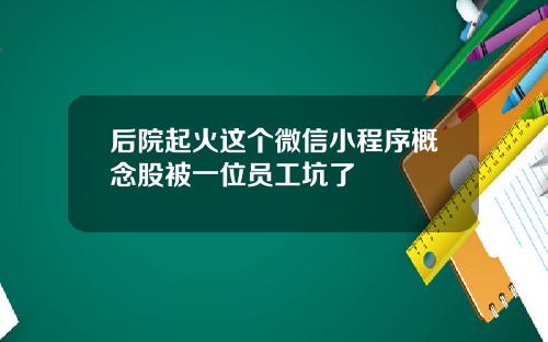 后院起火这个微信小程序概念股被一位员工坑了