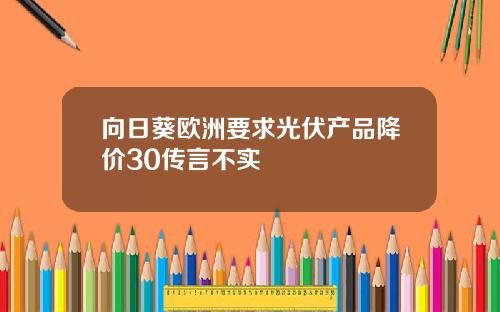 向日葵欧洲要求光伏产品降价30传言不实