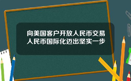 向美国客户开放人民币交易人民币国际化迈出坚实一步