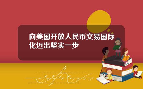 向美国开放人民币交易国际化迈出坚实一步
