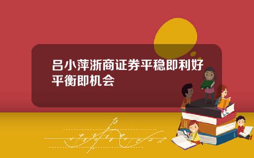 吕小萍浙商证券平稳即利好平衡即机会