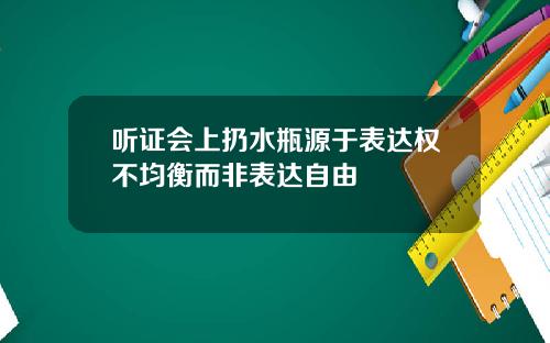 听证会上扔水瓶源于表达权不均衡而非表达自由