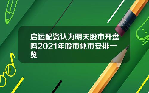 启运配资认为明天股市开盘吗2021年股市休市安排一览