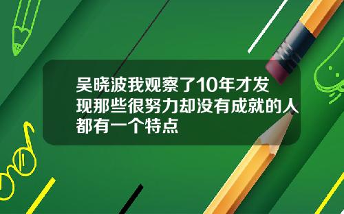吴晓波我观察了10年才发现那些很努力却没有成就的人都有一个特点