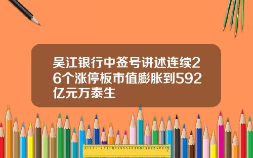 吴江银行中签号讲述连续26个涨停板市值膨胀到592亿元万泰生