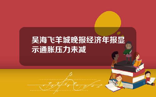吴海飞羊城晚报经济年报显示通胀压力未减