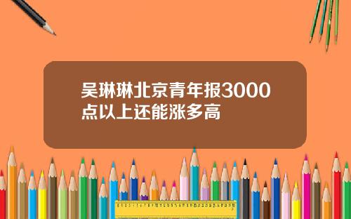 吴琳琳北京青年报3000点以上还能涨多高