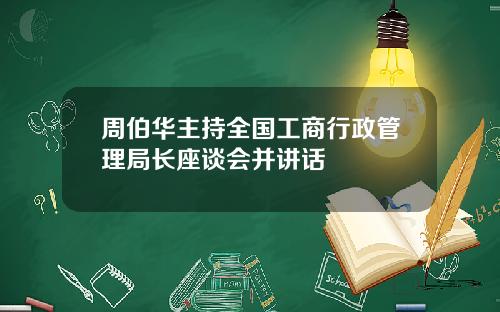 周伯华主持全国工商行政管理局长座谈会并讲话