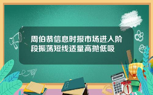 周伯恭信息时报市场进入阶段振荡短线适量高抛低吸