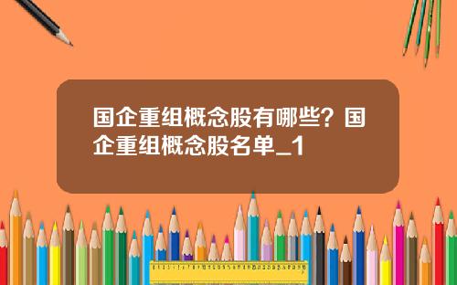 国企重组概念股有哪些？国企重组概念股名单_1