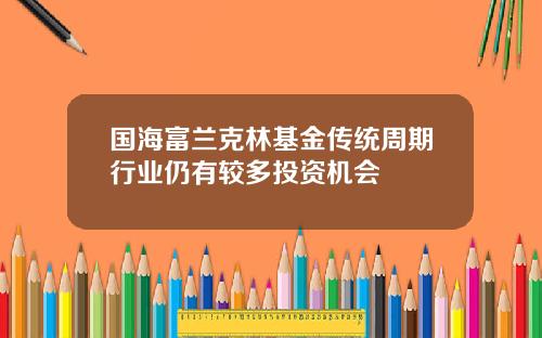 国海富兰克林基金传统周期行业仍有较多投资机会