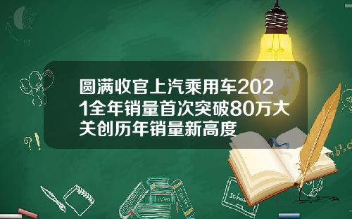圆满收官上汽乘用车2021全年销量首次突破80万大关创历年销量新高度