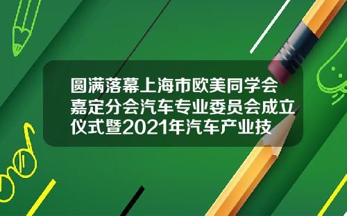 圆满落幕上海市欧美同学会嘉定分会汽车专业委员会成立仪式暨2021年汽车产业技术发展论坛