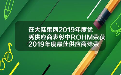 在大陆集团2019年度优秀供应商表彰中ROHM荣获2019年度最佳供应商殊荣