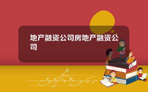 地产融资公司房地产融资公司