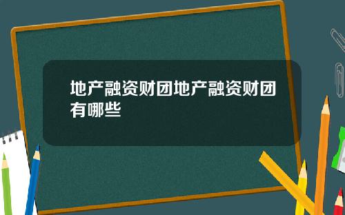 地产融资财团地产融资财团有哪些