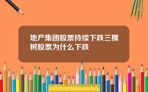 地产集团股票持续下跌三棵树股票为什么下跌