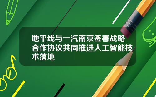 地平线与一汽南京签署战略合作协议共同推进人工智能技术落地