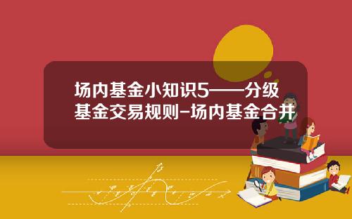 场内基金小知识5——分级基金交易规则-场内基金合并