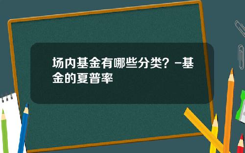 场内基金有哪些分类？-基金的夏普率