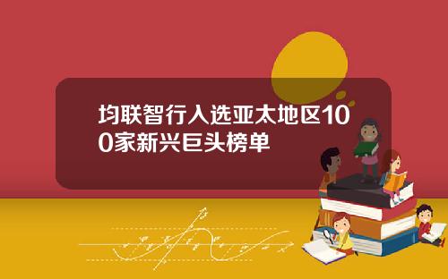 均联智行入选亚太地区100家新兴巨头榜单