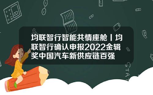 均联智行智能共情座舱丨均联智行确认申报2022金辑奖中国汽车新供应链百强