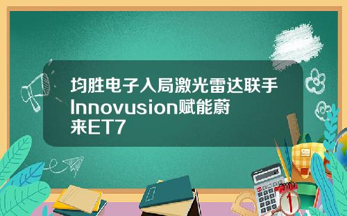 均胜电子入局激光雷达联手Innovusion赋能蔚来ET7