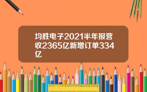 均胜电子2021半年报营收2365亿新增订单334亿