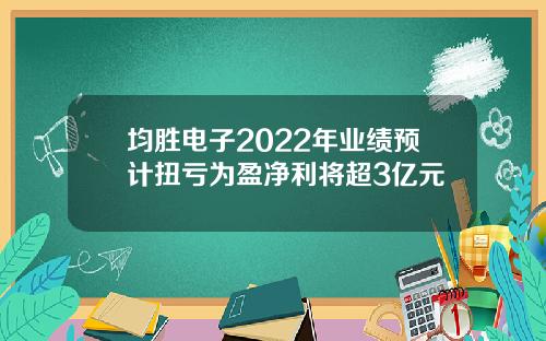 均胜电子2022年业绩预计扭亏为盈净利将超3亿元