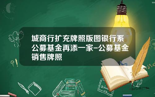 城商行扩充牌照版图银行系公募基金再添一家-公募基金销售牌照