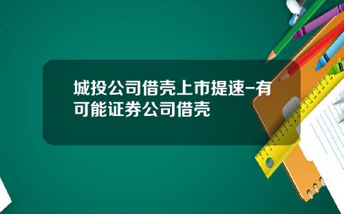 城投公司借壳上市提速-有可能证券公司借壳