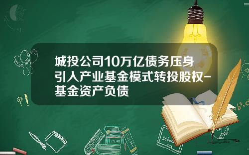 城投公司10万亿债务压身引入产业基金模式转投股权-基金资产负债