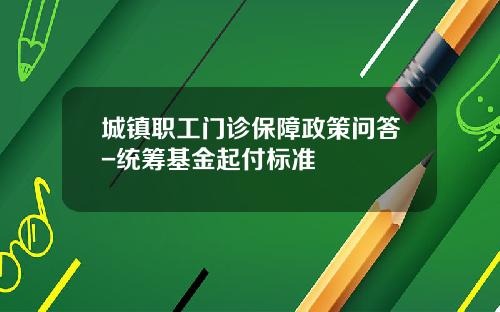 城镇职工门诊保障政策问答-统筹基金起付标准