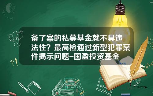 备了案的私募基金就不具违法性？最高检通过新型犯罪案件揭示问题-国盈投资基金