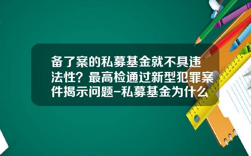 备了案的私募基金就不具违法性？最高检通过新型犯罪案件揭示问题-私募基金为什么不能公开