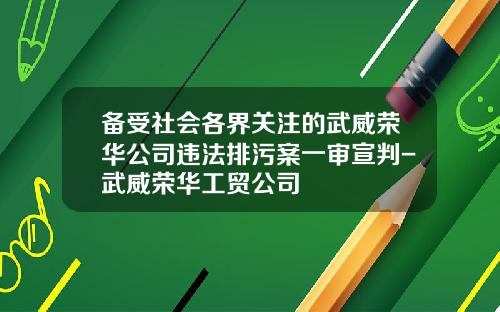 备受社会各界关注的武威荣华公司违法排污案一审宣判-武威荣华工贸公司