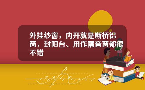 外挂纱窗，内开就是断桥铝窗，封阳台、用作隔音窗都很不错