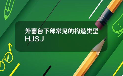 外窗台下部常见的构造类型HJSJ